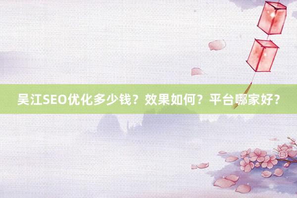 吴江SEO优化多少钱？效果如何？平台哪家好？