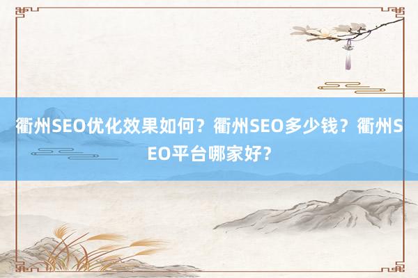 衢州SEO优化效果如何？衢州SEO多少钱？衢州SEO平台哪家好？