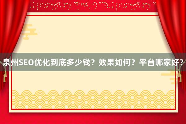 泉州SEO优化到底多少钱？效果如何？平台哪家好？