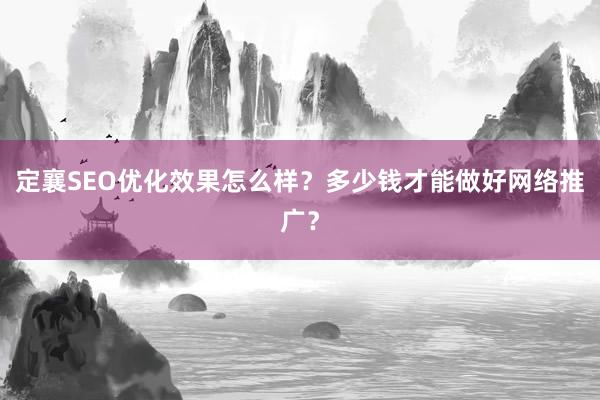定襄SEO优化效果怎么样？多少钱才能做好网络推广？