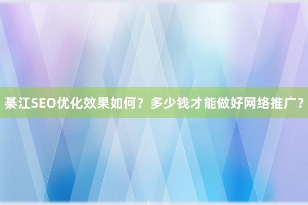 綦江SEO优化效果如何？多少钱才能做好网络推广？