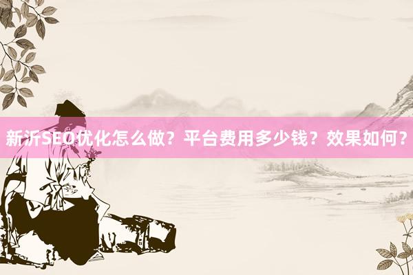 新沂SEO优化怎么做？平台费用多少钱？效果如何？