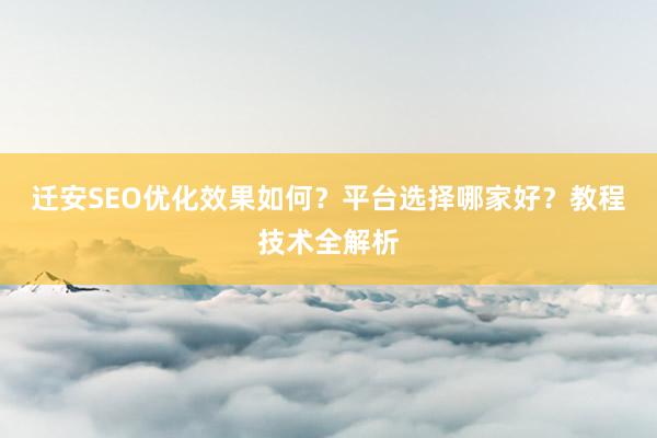 迁安SEO优化效果如何？平台选择哪家好？教程技术全解析