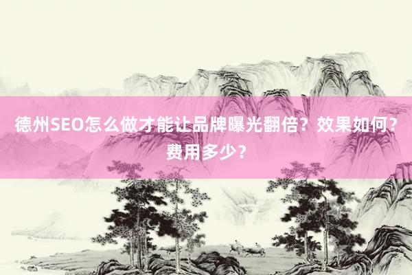 德州SEO怎么做才能让品牌曝光翻倍？效果如何？费用多少？