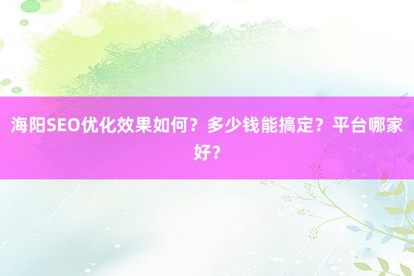 海阳SEO优化效果如何？多少钱能搞定？平台哪家好？