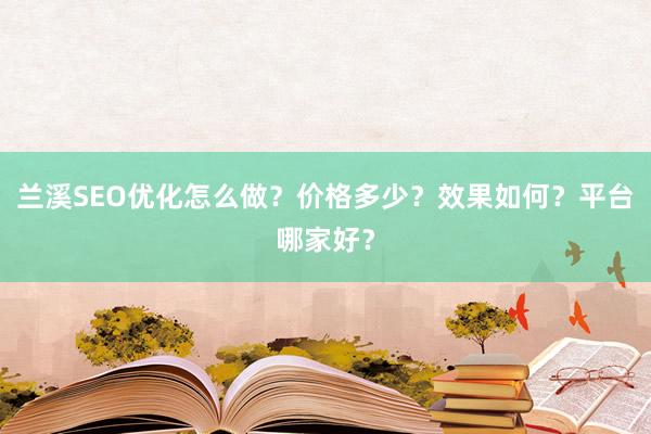 兰溪SEO优化怎么做？价格多少？效果如何？平台哪家好？
