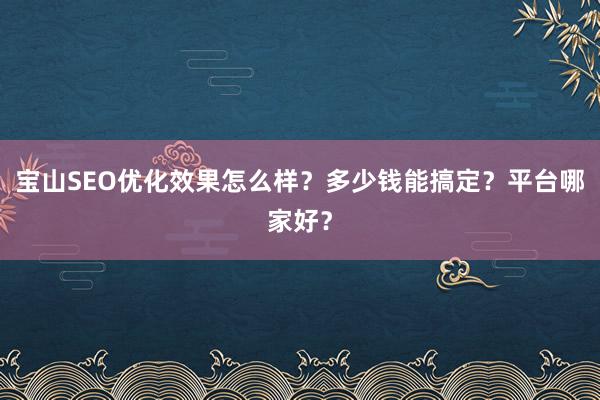 宝山SEO优化效果怎么样？多少钱能搞定？平台哪家好？