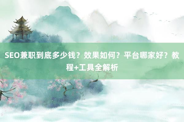 SEO兼职到底多少钱？效果如何？平台哪家好？教程+工具全解析