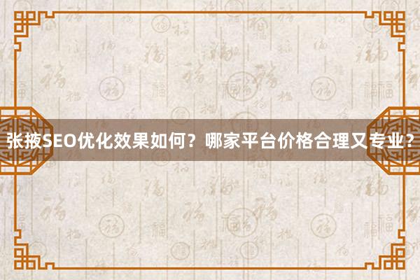 张掖SEO优化效果如何？哪家平台价格合理又专业？