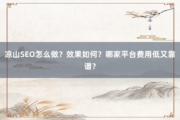 凉山SEO怎么做？效果如何？哪家平台费用低又靠谱？