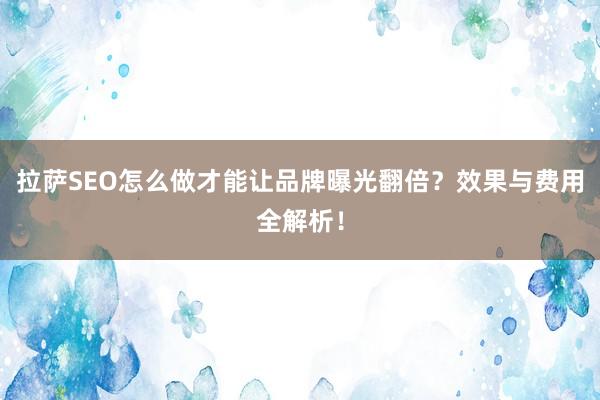 拉萨SEO怎么做才能让品牌曝光翻倍？效果与费用全解析！