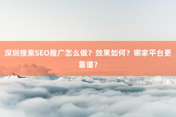 深圳搜索SEO推广怎么做？效果如何？哪家平台更靠谱？