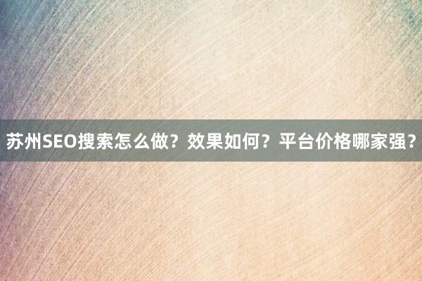苏州SEO搜索怎么做？效果如何？平台价格哪家强？