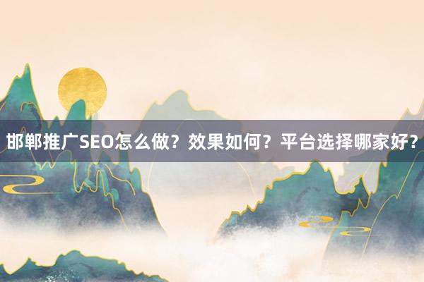 邯郸推广SEO怎么做？效果如何？平台选择哪家好？