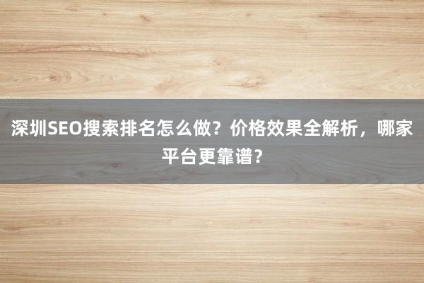 深圳SEO搜索排名怎么做？价格效果全解析，哪家平台更靠谱？
